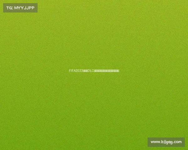 FIFA2022世界杯DLC全解析:新增内容玩法深度体验指南